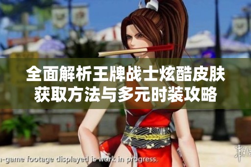 全面解析王牌战士炫酷皮肤获取方法与多元时装攻略