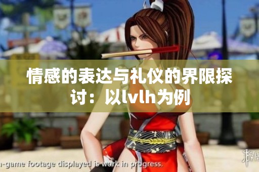 情感的表达与礼仪的界限探讨：以lvlh为例