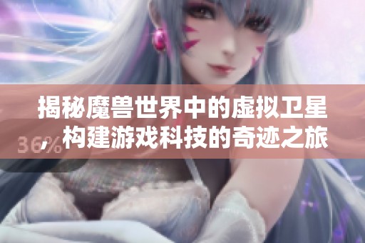 揭秘魔兽世界中的虚拟卫星，构建游戏科技的奇迹之旅