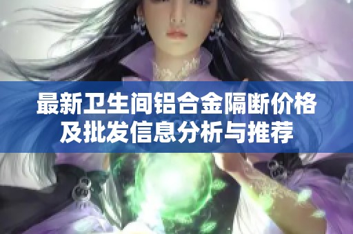 最新卫生间铝合金隔断价格及批发信息分析与推荐