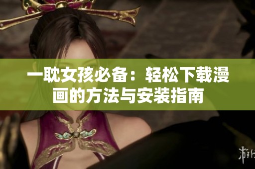 一耽女孩必备：轻松下载漫画的方法与安装指南