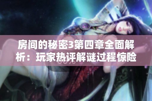 房间的秘密3第四章全面解析：玩家热评解谜过程惊险万分