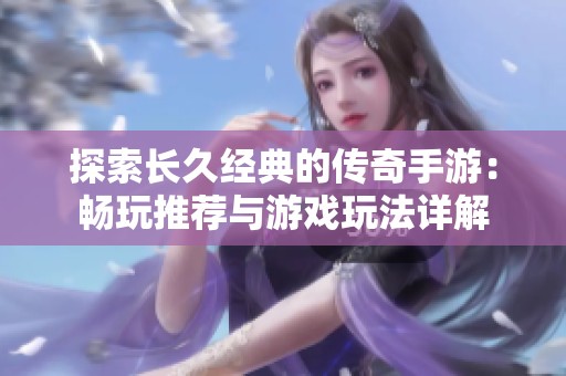 探索长久经典的传奇手游：畅玩推荐与游戏玩法详解