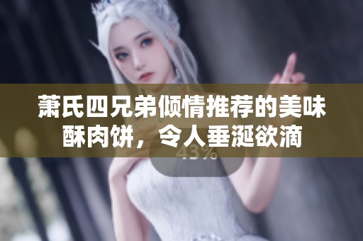 萧氏四兄弟倾情推荐的美味酥肉饼，令人垂涎欲滴