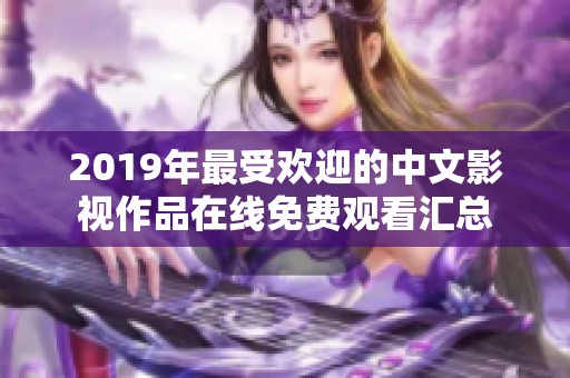 2019年最受欢迎的中文影视作品在线免费观看汇总