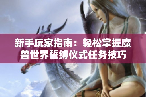 新手玩家指南：轻松掌握魔兽世界誓缚仪式任务技巧