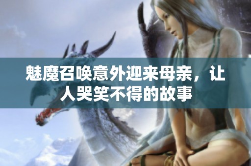 魅魔召唤意外迎来母亲，让人哭笑不得的故事