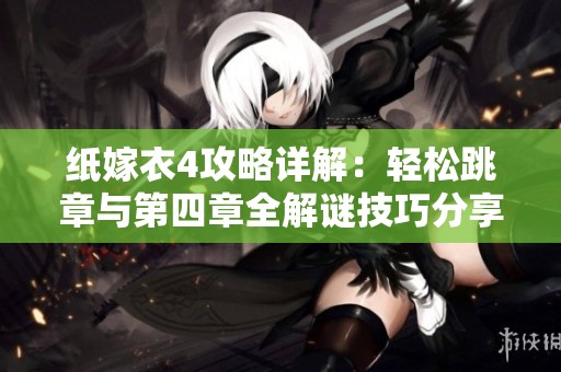 纸嫁衣4攻略详解：轻松跳章与第四章全解谜技巧分享