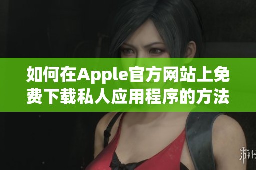 如何在Apple官方网站上免费下载私人应用程序的方法解析