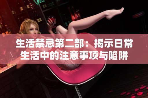 生活禁忌第二部：揭示日常生活中的注意事项与陷阱