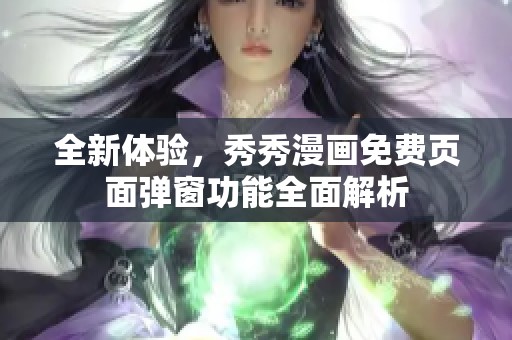全新体验，秀秀漫画免费页面弹窗功能全面解析