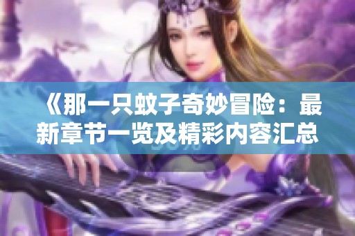 《那一只蚊子奇妙冒险：最新章节一览及精彩内容汇总》