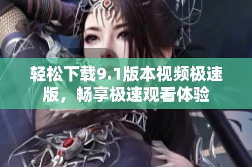 轻松下载9.1版本视频极速版，畅享极速观看体验