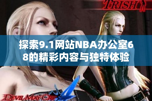 探索9.1网站NBA办公室68的精彩内容与独特体验