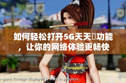 如何轻松打开5G天天奭功能，让你的网络体验更畅快
