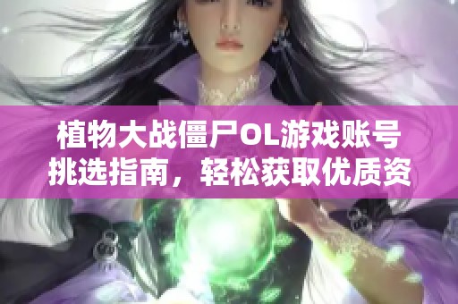 植物大战僵尸OL游戏账号挑选指南，轻松获取优质资源秘诀