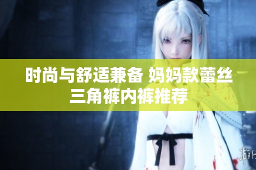 时尚与舒适兼备 妈妈款蕾丝三角裤内裤推荐
