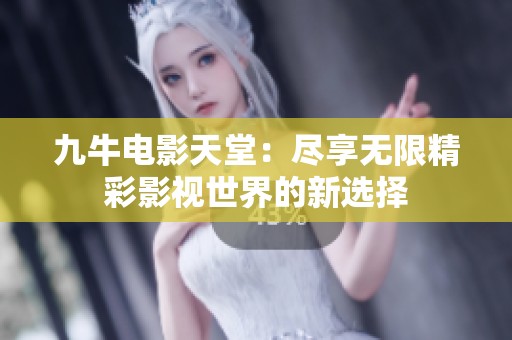 九牛电影天堂：尽享无限精彩影视世界的新选择