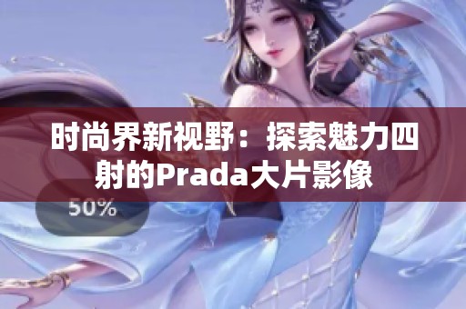时尚界新视野：探索魅力四射的Prada大片影像
