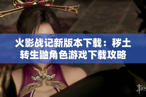 火影战记新版本下载：秽土转生鼬角色游戏下载攻略