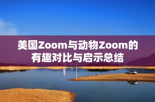 美国Zoom与动物Zoom的有趣对比与启示总结