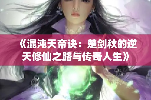 《混沌天帝诀：楚剑秋的逆天修仙之路与传奇人生》