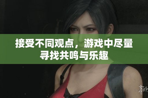 接受不同观点，游戏中尽量寻找共鸣与乐趣