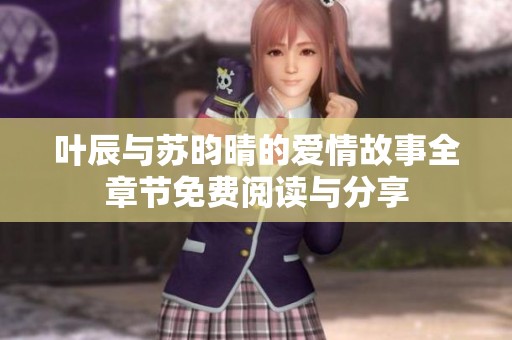 叶辰与苏昀晴的爱情故事全章节免费阅读与分享
