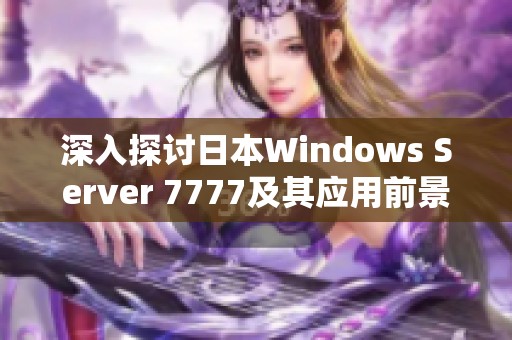 深入探讨日本Windows Server 7777及其应用前景分析