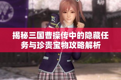 揭秘三国曹操传中的隐藏任务与珍贵宝物攻略解析