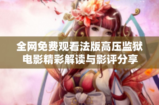 全网免费观看法版高压监狱电影精彩解读与影评分享