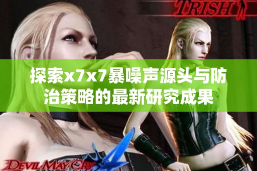 探索x7x7暴噪声源头与防治策略的最新研究成果