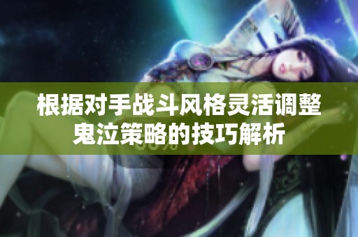 根据对手战斗风格灵活调整鬼泣策略的技巧解析