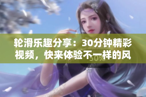 轮滑乐趣分享：30分钟精彩视频，快来体验不一样的风格！