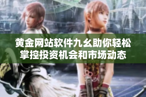 黄金网站软件九幺助你轻松掌控投资机会和市场动态