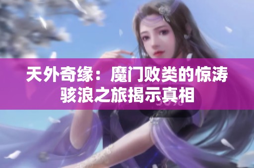 天外奇缘：魔门败类的惊涛骇浪之旅揭示真相