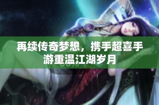 再续传奇梦想，携手超喜手游重温江湖岁月