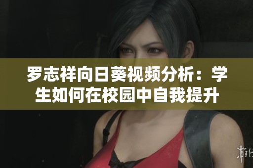 罗志祥向日葵视频分析：学生如何在校园中自我提升