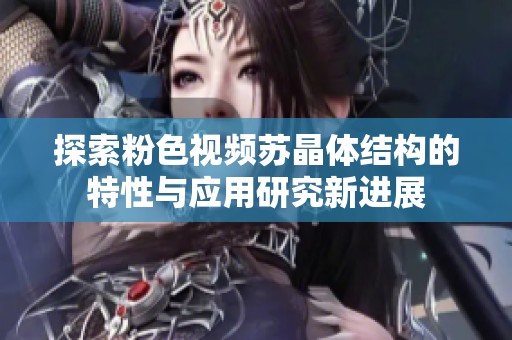 探索粉色视频苏晶体结构的特性与应用研究新进展