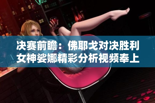决赛前瞻：佛耶戈对决胜利女神娑娜精彩分析视频奉上