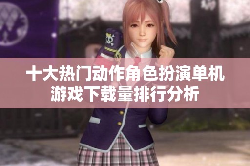 十大热门动作角色扮演单机游戏下载量排行分析