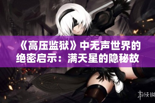 《高压监狱》中无声世界的绝密启示：满天星的隐秘故事解析