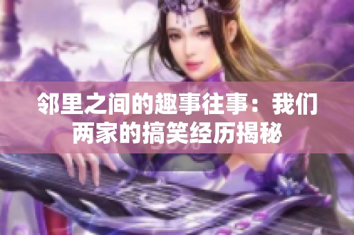 邻里之间的趣事往事：我们两家的搞笑经历揭秘