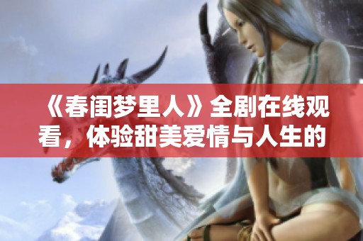 《春闺梦里人》全剧在线观看，体验甜美爱情与人生的交织