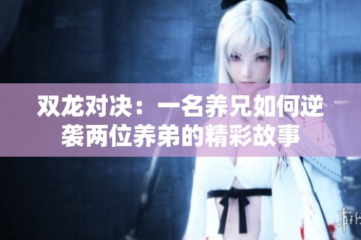 双龙对决：一名养兄如何逆袭两位养弟的精彩故事