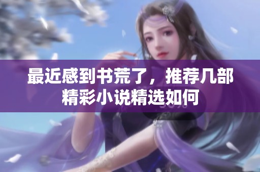 最近感到书荒了，推荐几部精彩小说精选如何