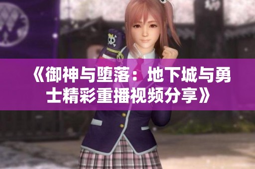 《御神与堕落：地下城与勇士精彩重播视频分享》
