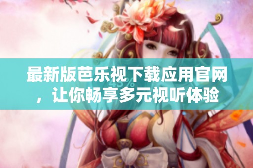 最新版芭乐视下载应用官网，让你畅享多元视听体验