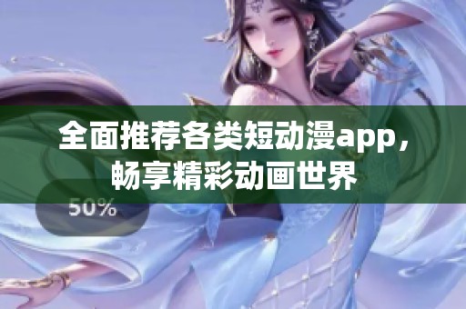全面推荐各类短动漫app，畅享精彩动画世界