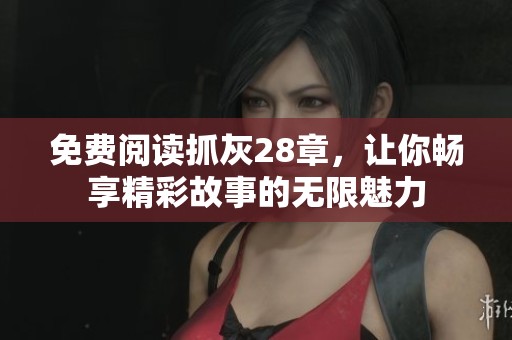 免费阅读抓灰28章，让你畅享精彩故事的无限魅力